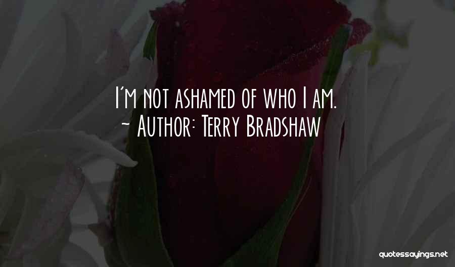 Terry Bradshaw Quotes: I'm Not Ashamed Of Who I Am.