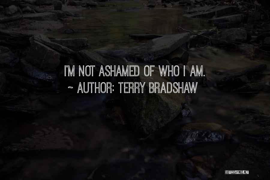 Terry Bradshaw Quotes: I'm Not Ashamed Of Who I Am.