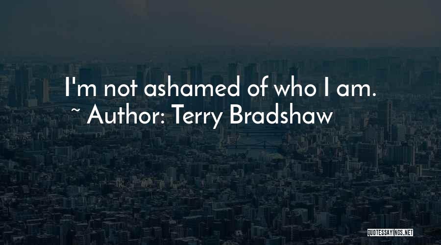 Terry Bradshaw Quotes: I'm Not Ashamed Of Who I Am.