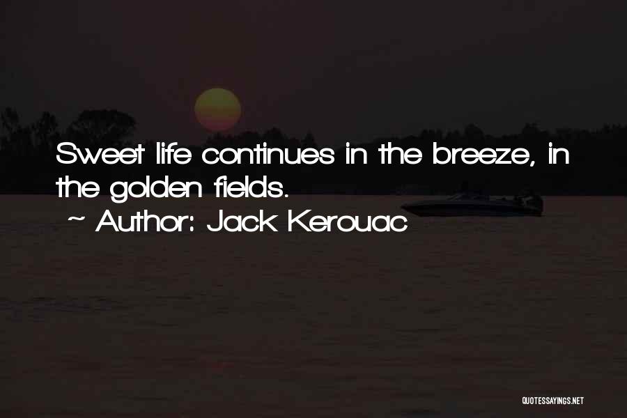 Jack Kerouac Quotes: Sweet Life Continues In The Breeze, In The Golden Fields.