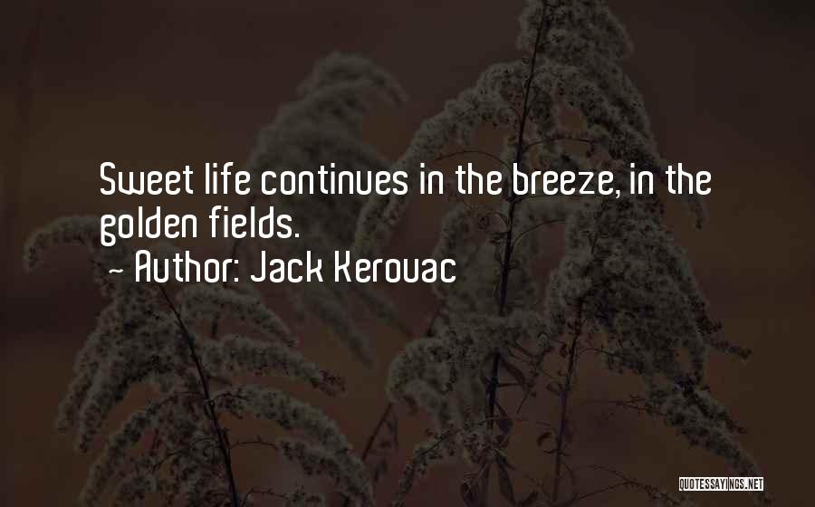 Jack Kerouac Quotes: Sweet Life Continues In The Breeze, In The Golden Fields.