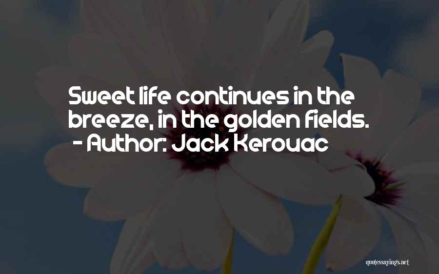 Jack Kerouac Quotes: Sweet Life Continues In The Breeze, In The Golden Fields.