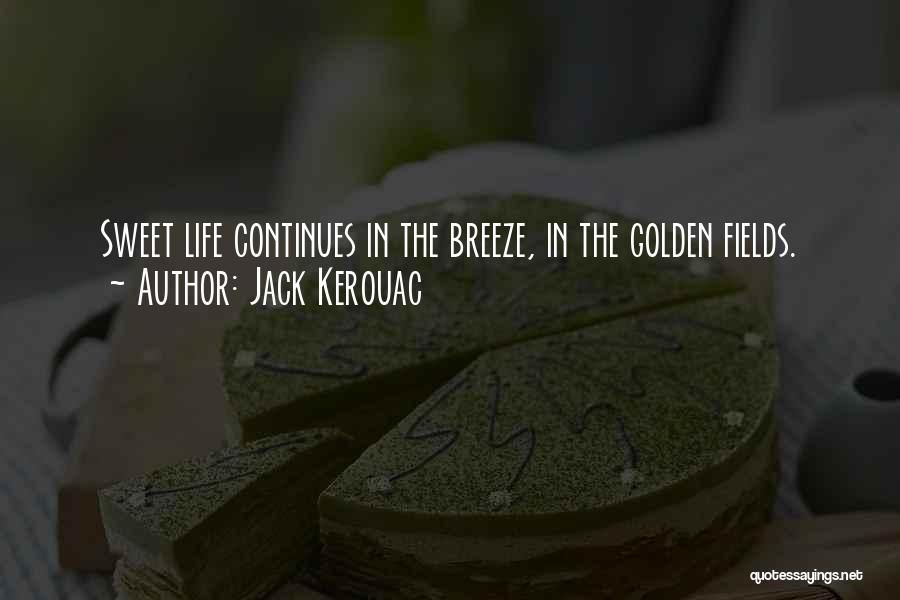 Jack Kerouac Quotes: Sweet Life Continues In The Breeze, In The Golden Fields.