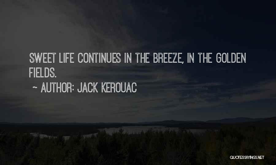 Jack Kerouac Quotes: Sweet Life Continues In The Breeze, In The Golden Fields.