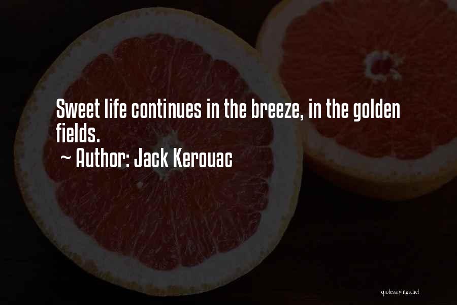 Jack Kerouac Quotes: Sweet Life Continues In The Breeze, In The Golden Fields.