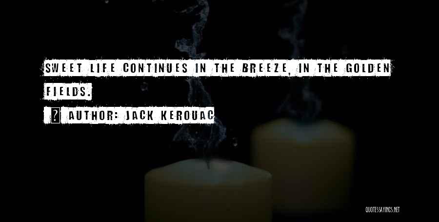 Jack Kerouac Quotes: Sweet Life Continues In The Breeze, In The Golden Fields.