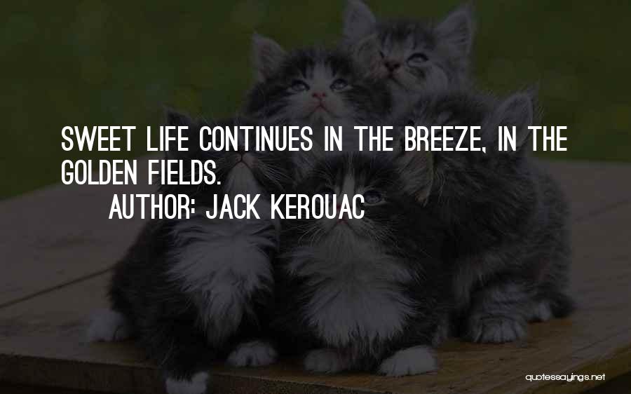 Jack Kerouac Quotes: Sweet Life Continues In The Breeze, In The Golden Fields.