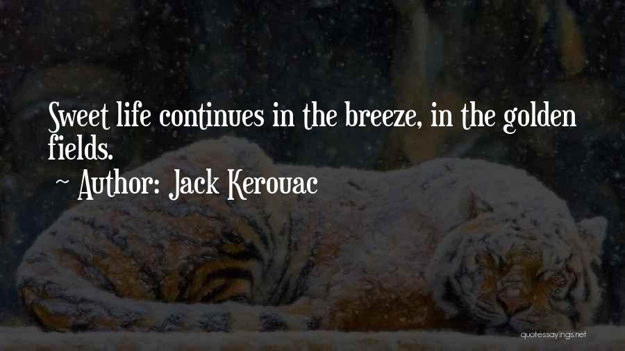 Jack Kerouac Quotes: Sweet Life Continues In The Breeze, In The Golden Fields.