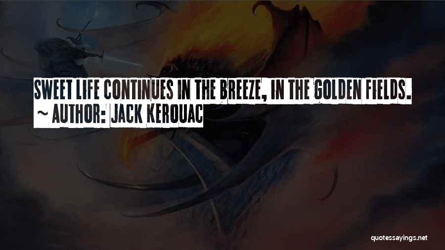 Jack Kerouac Quotes: Sweet Life Continues In The Breeze, In The Golden Fields.