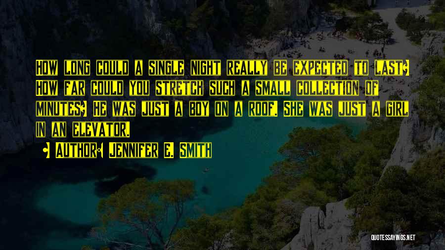 Jennifer E. Smith Quotes: How Long Could A Single Night Really Be Expected To Last? How Far Could You Stretch Such A Small Collection