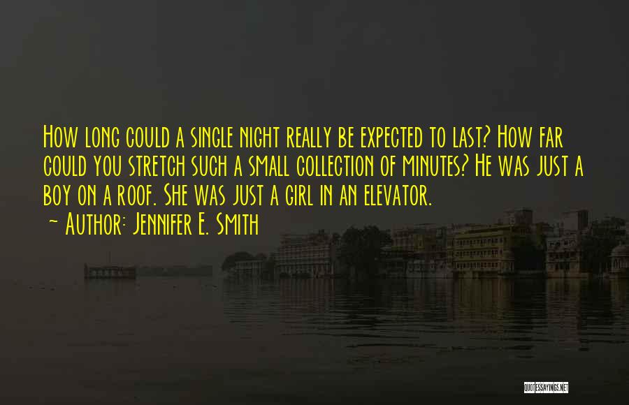 Jennifer E. Smith Quotes: How Long Could A Single Night Really Be Expected To Last? How Far Could You Stretch Such A Small Collection