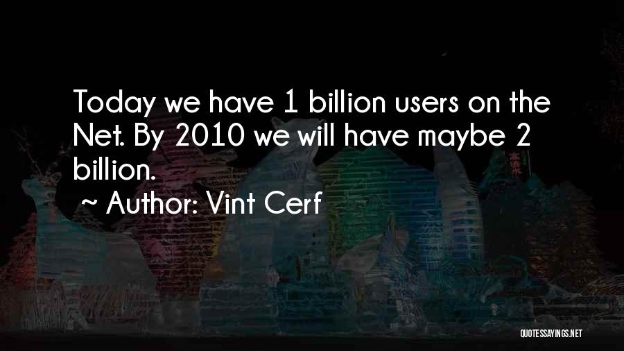 Vint Cerf Quotes: Today We Have 1 Billion Users On The Net. By 2010 We Will Have Maybe 2 Billion.