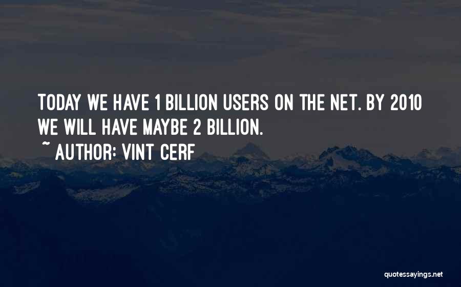 Vint Cerf Quotes: Today We Have 1 Billion Users On The Net. By 2010 We Will Have Maybe 2 Billion.