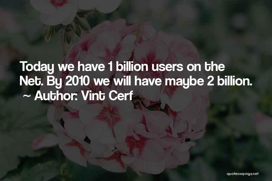 Vint Cerf Quotes: Today We Have 1 Billion Users On The Net. By 2010 We Will Have Maybe 2 Billion.