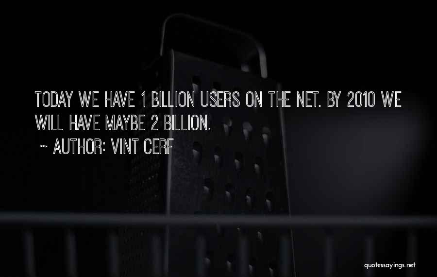 Vint Cerf Quotes: Today We Have 1 Billion Users On The Net. By 2010 We Will Have Maybe 2 Billion.