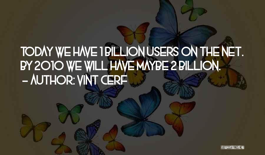 Vint Cerf Quotes: Today We Have 1 Billion Users On The Net. By 2010 We Will Have Maybe 2 Billion.