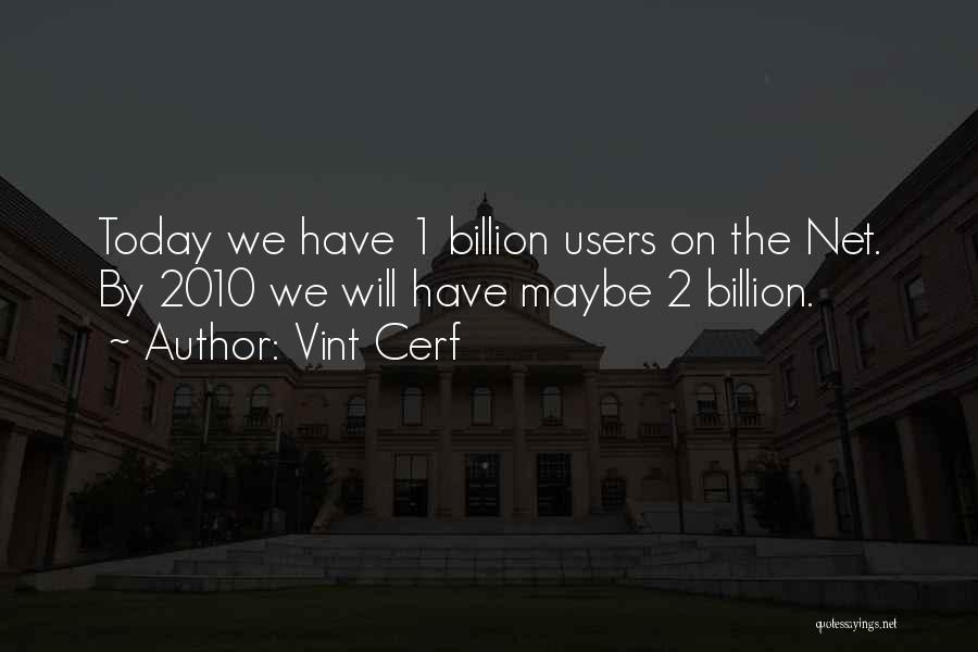 Vint Cerf Quotes: Today We Have 1 Billion Users On The Net. By 2010 We Will Have Maybe 2 Billion.