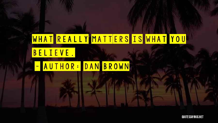Dan Brown Quotes: What Really Matters Is What You Believe.
