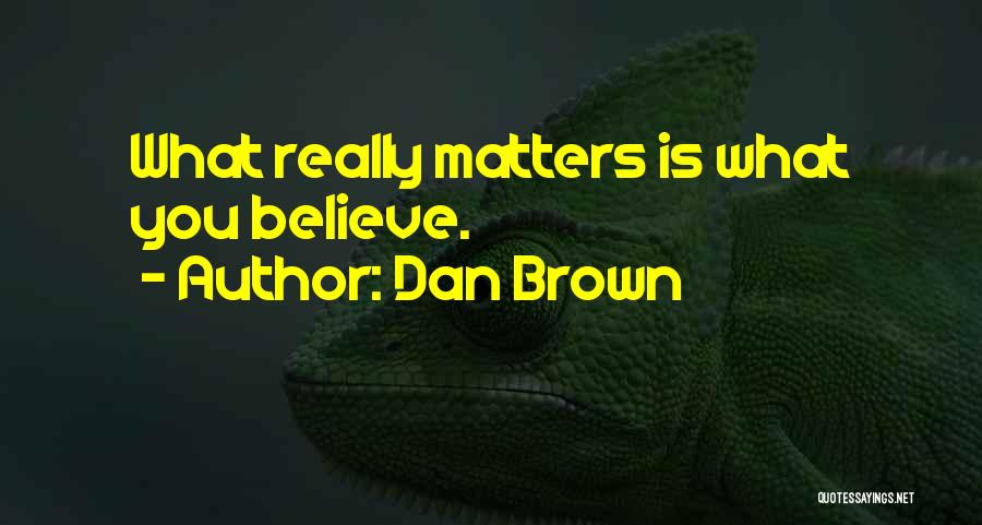 Dan Brown Quotes: What Really Matters Is What You Believe.