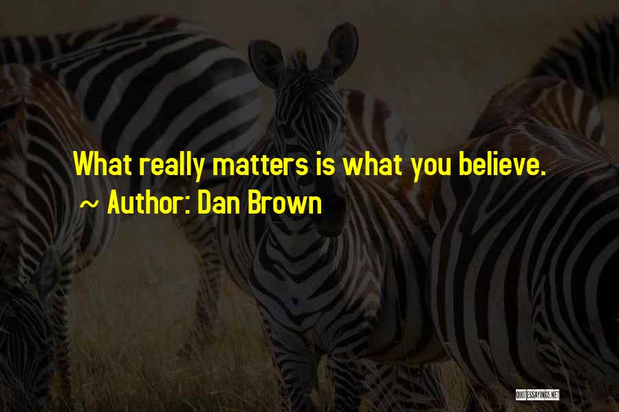 Dan Brown Quotes: What Really Matters Is What You Believe.