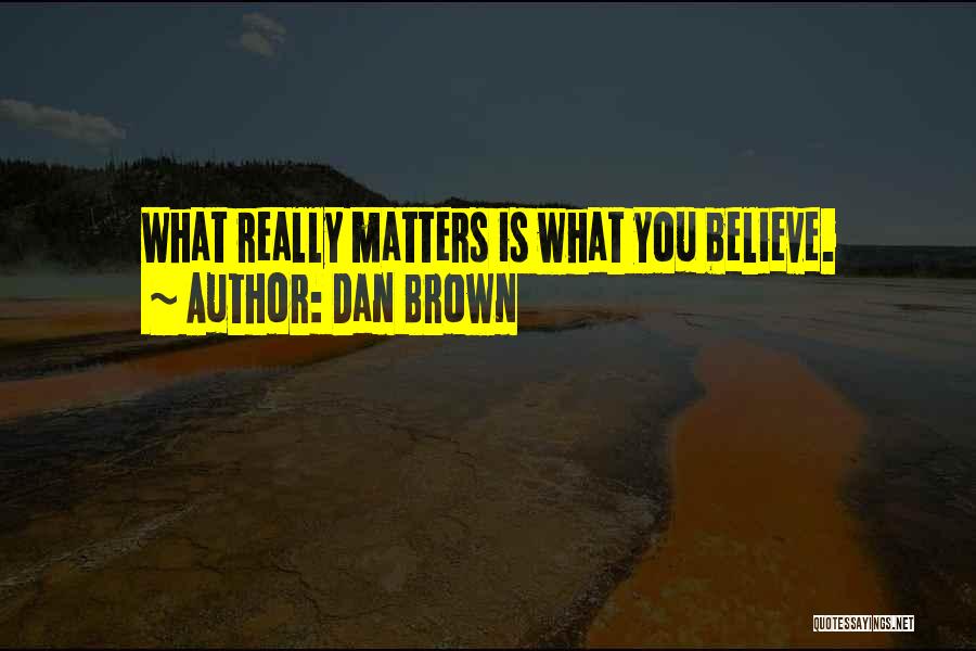 Dan Brown Quotes: What Really Matters Is What You Believe.