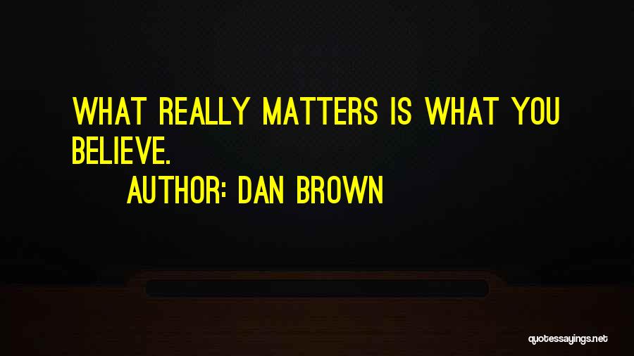 Dan Brown Quotes: What Really Matters Is What You Believe.