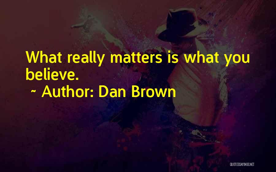 Dan Brown Quotes: What Really Matters Is What You Believe.