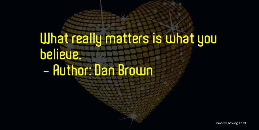 Dan Brown Quotes: What Really Matters Is What You Believe.