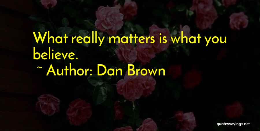 Dan Brown Quotes: What Really Matters Is What You Believe.