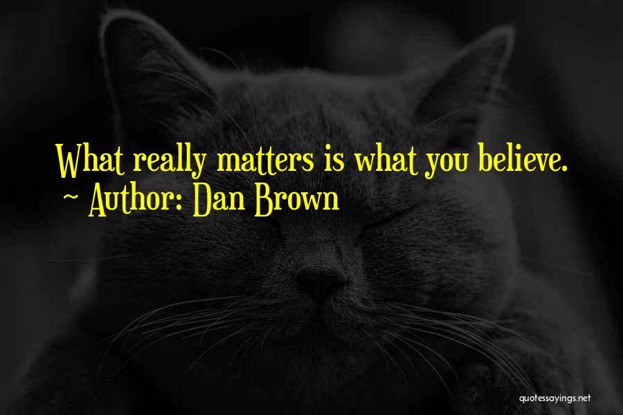 Dan Brown Quotes: What Really Matters Is What You Believe.