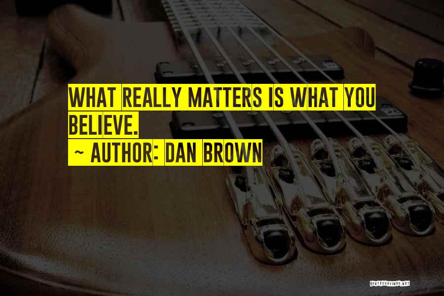 Dan Brown Quotes: What Really Matters Is What You Believe.