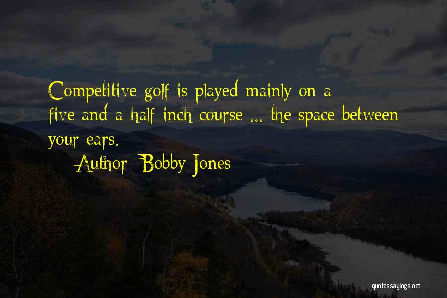 Bobby Jones Quotes: Competitive Golf Is Played Mainly On A Five-and-a-half-inch Course ... The Space Between Your Ears.