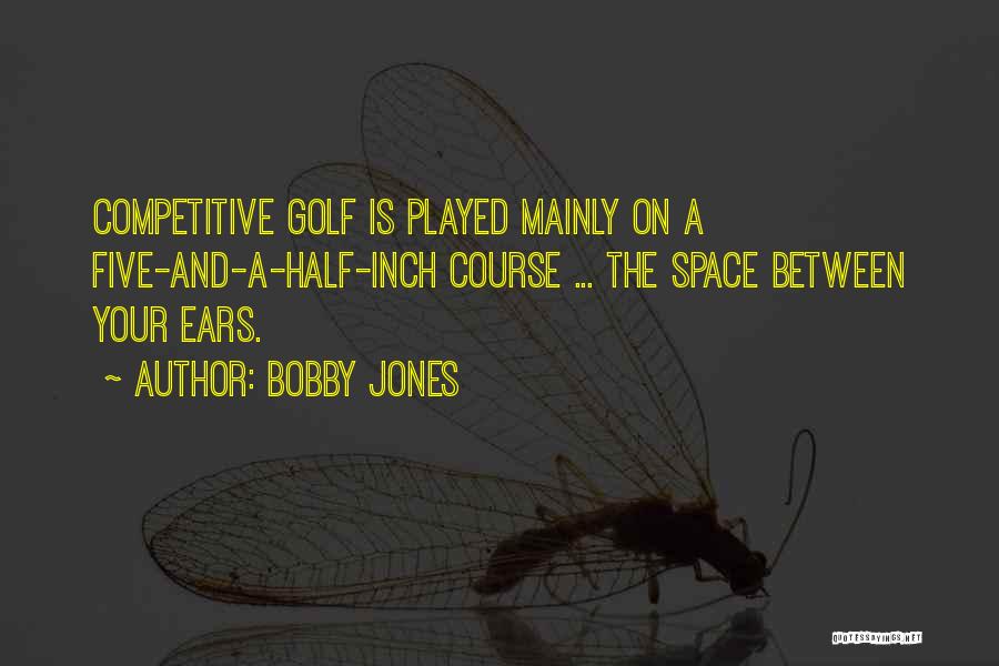 Bobby Jones Quotes: Competitive Golf Is Played Mainly On A Five-and-a-half-inch Course ... The Space Between Your Ears.