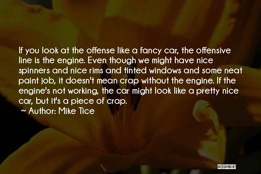 Mike Tice Quotes: If You Look At The Offense Like A Fancy Car, The Offensive Line Is The Engine. Even Though We Might