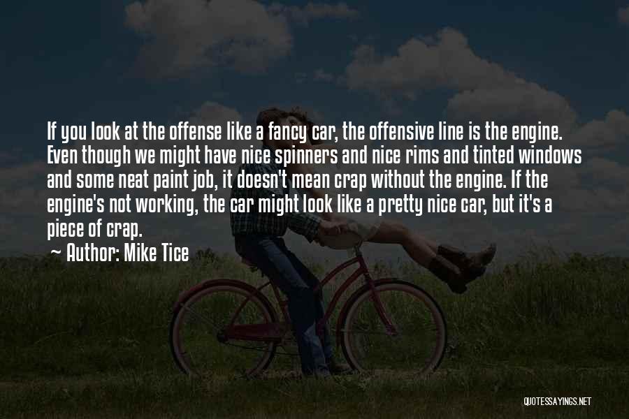 Mike Tice Quotes: If You Look At The Offense Like A Fancy Car, The Offensive Line Is The Engine. Even Though We Might