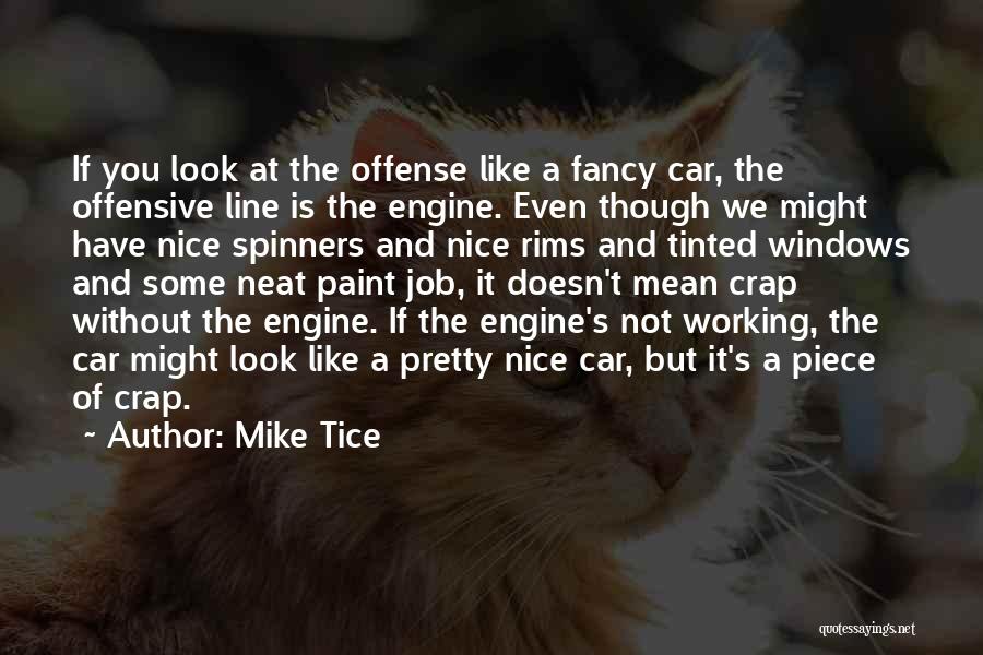 Mike Tice Quotes: If You Look At The Offense Like A Fancy Car, The Offensive Line Is The Engine. Even Though We Might