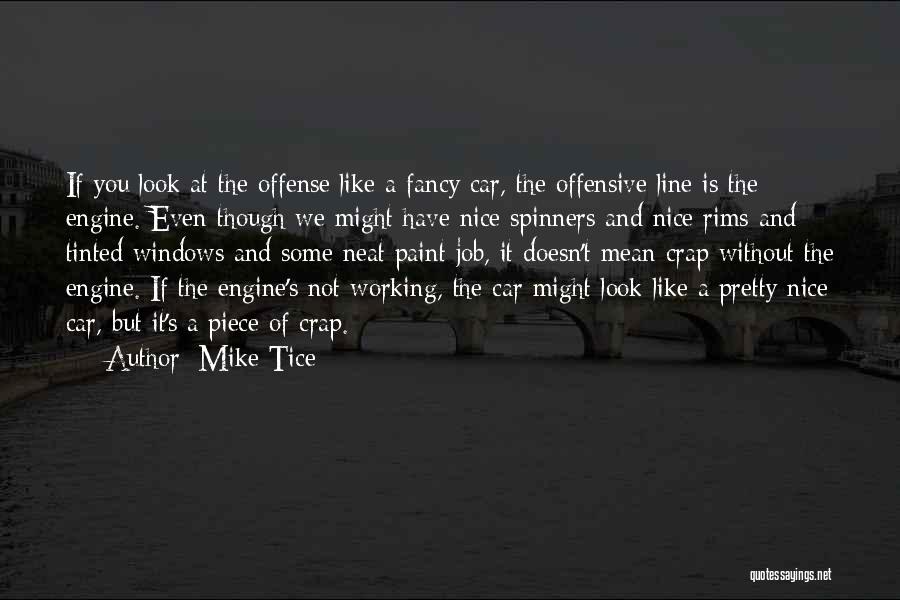 Mike Tice Quotes: If You Look At The Offense Like A Fancy Car, The Offensive Line Is The Engine. Even Though We Might