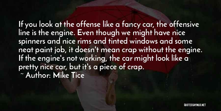 Mike Tice Quotes: If You Look At The Offense Like A Fancy Car, The Offensive Line Is The Engine. Even Though We Might