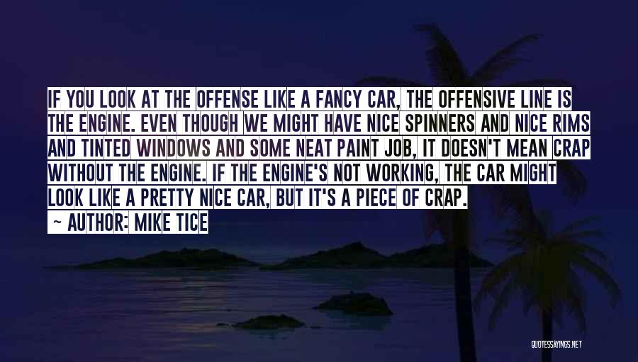 Mike Tice Quotes: If You Look At The Offense Like A Fancy Car, The Offensive Line Is The Engine. Even Though We Might