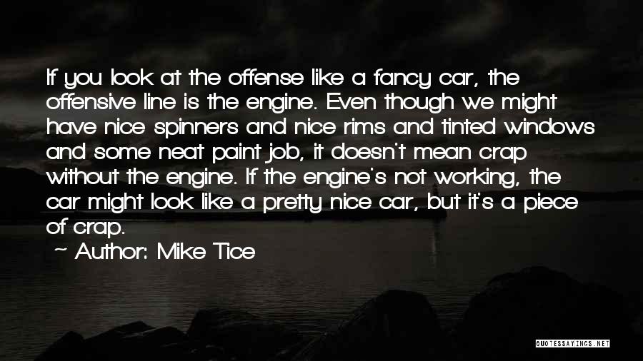 Mike Tice Quotes: If You Look At The Offense Like A Fancy Car, The Offensive Line Is The Engine. Even Though We Might