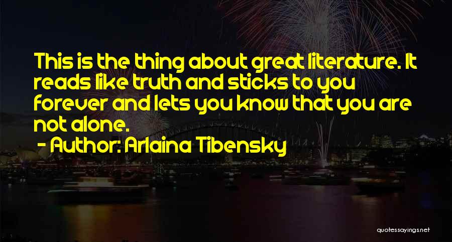 Arlaina Tibensky Quotes: This Is The Thing About Great Literature. It Reads Like Truth And Sticks To You Forever And Lets You Know