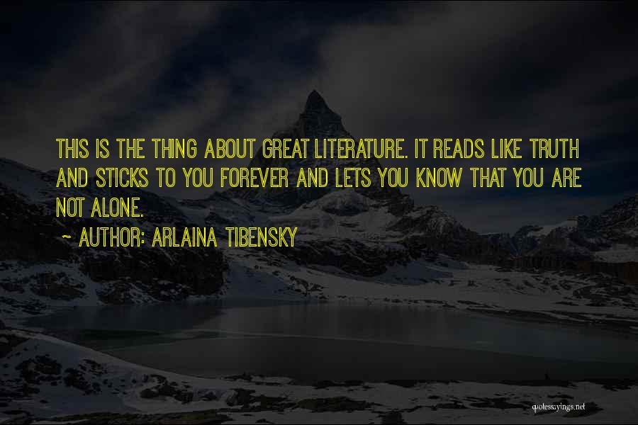 Arlaina Tibensky Quotes: This Is The Thing About Great Literature. It Reads Like Truth And Sticks To You Forever And Lets You Know