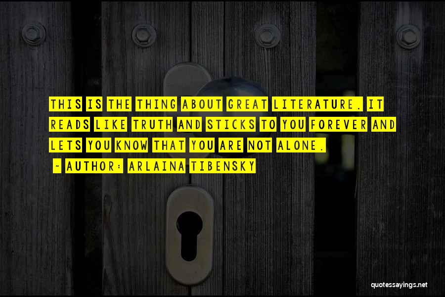 Arlaina Tibensky Quotes: This Is The Thing About Great Literature. It Reads Like Truth And Sticks To You Forever And Lets You Know