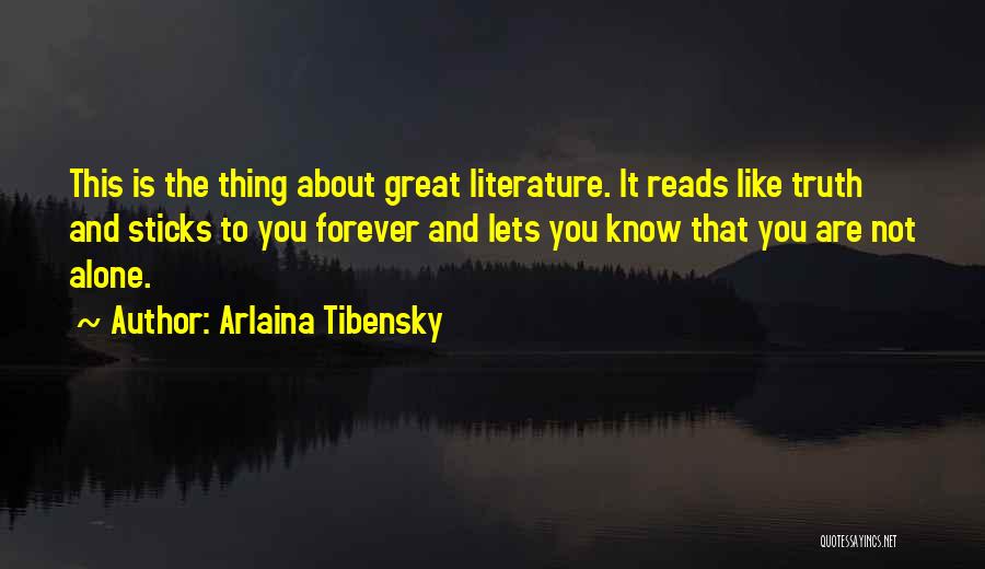 Arlaina Tibensky Quotes: This Is The Thing About Great Literature. It Reads Like Truth And Sticks To You Forever And Lets You Know