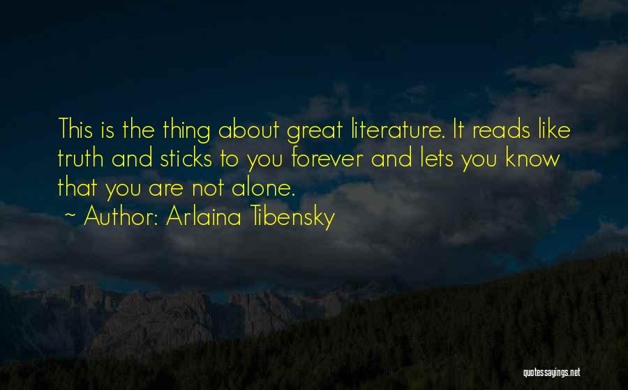 Arlaina Tibensky Quotes: This Is The Thing About Great Literature. It Reads Like Truth And Sticks To You Forever And Lets You Know