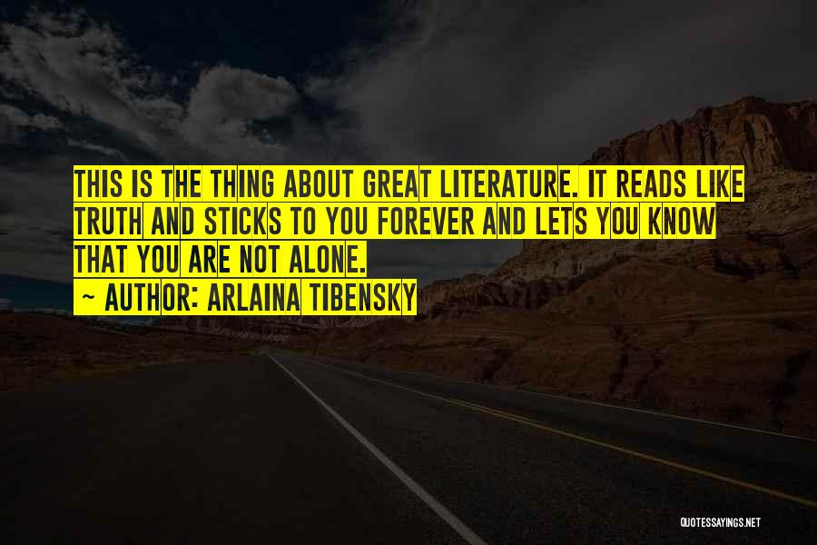 Arlaina Tibensky Quotes: This Is The Thing About Great Literature. It Reads Like Truth And Sticks To You Forever And Lets You Know