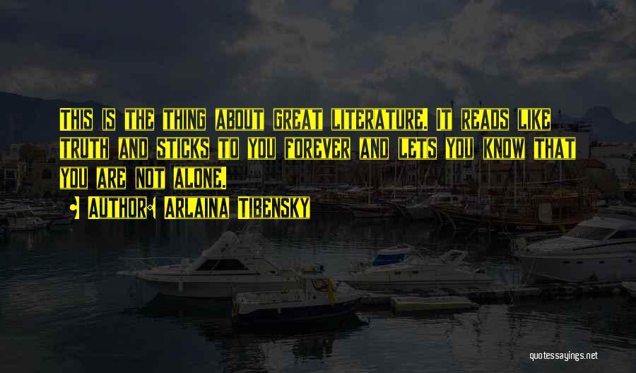 Arlaina Tibensky Quotes: This Is The Thing About Great Literature. It Reads Like Truth And Sticks To You Forever And Lets You Know