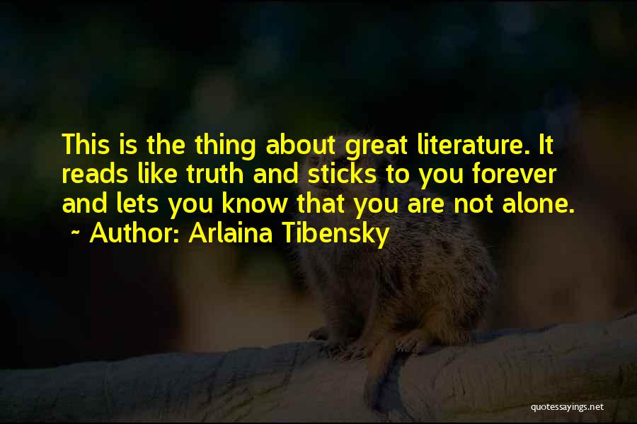 Arlaina Tibensky Quotes: This Is The Thing About Great Literature. It Reads Like Truth And Sticks To You Forever And Lets You Know