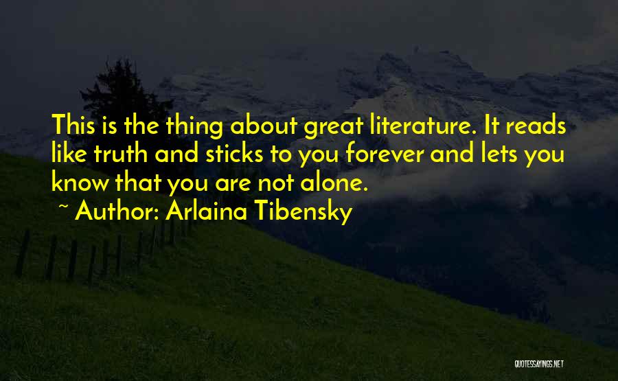 Arlaina Tibensky Quotes: This Is The Thing About Great Literature. It Reads Like Truth And Sticks To You Forever And Lets You Know