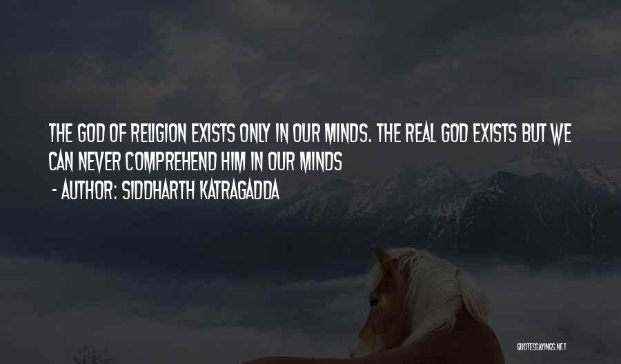 Siddharth Katragadda Quotes: The God Of Religion Exists Only In Our Minds. The Real God Exists But We Can Never Comprehend Him In